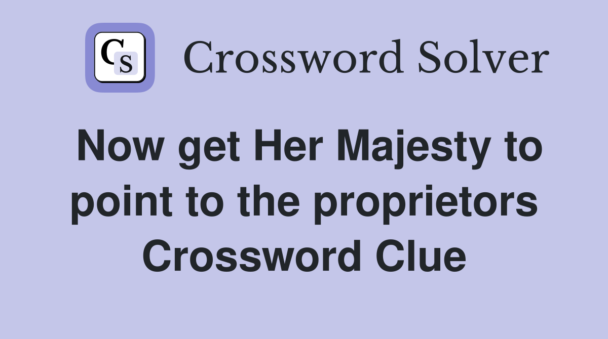 Now get Her Majesty to point to the proprietors Crossword Clue