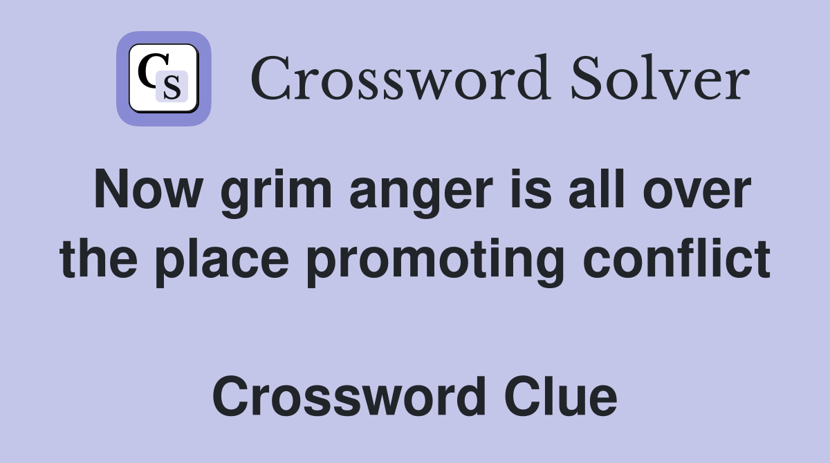 Now grim anger is all over the place promoting conflict  Crossword Clue
