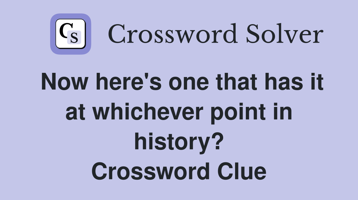 Now here's one that has it at whichever point in history? Crossword Clue