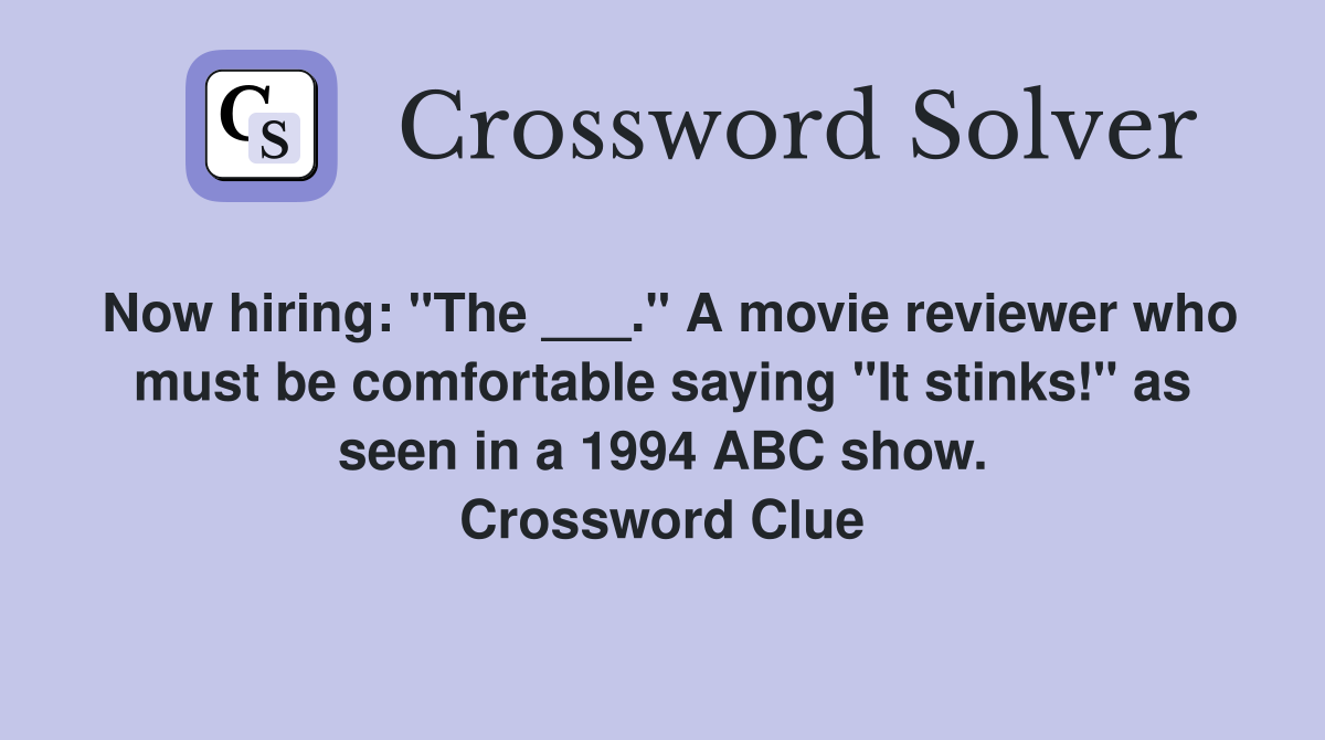 Now hiring: "The ___." A movie reviewer who must be comfortable saying "It stinks!" as seen in a 1994 ABC show. Crossword Clue