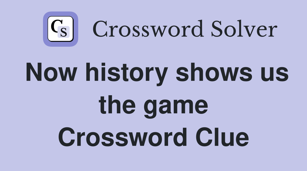 Now history shows us the game Crossword Clue