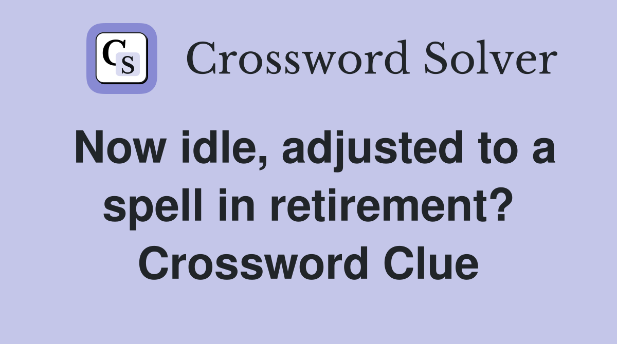 Now idle, adjusted to a spell in retirement? Crossword Clue