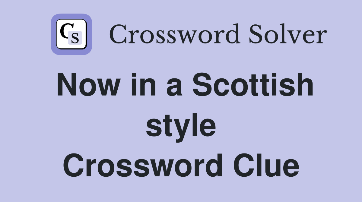 Now in a Scottish style Crossword Clue