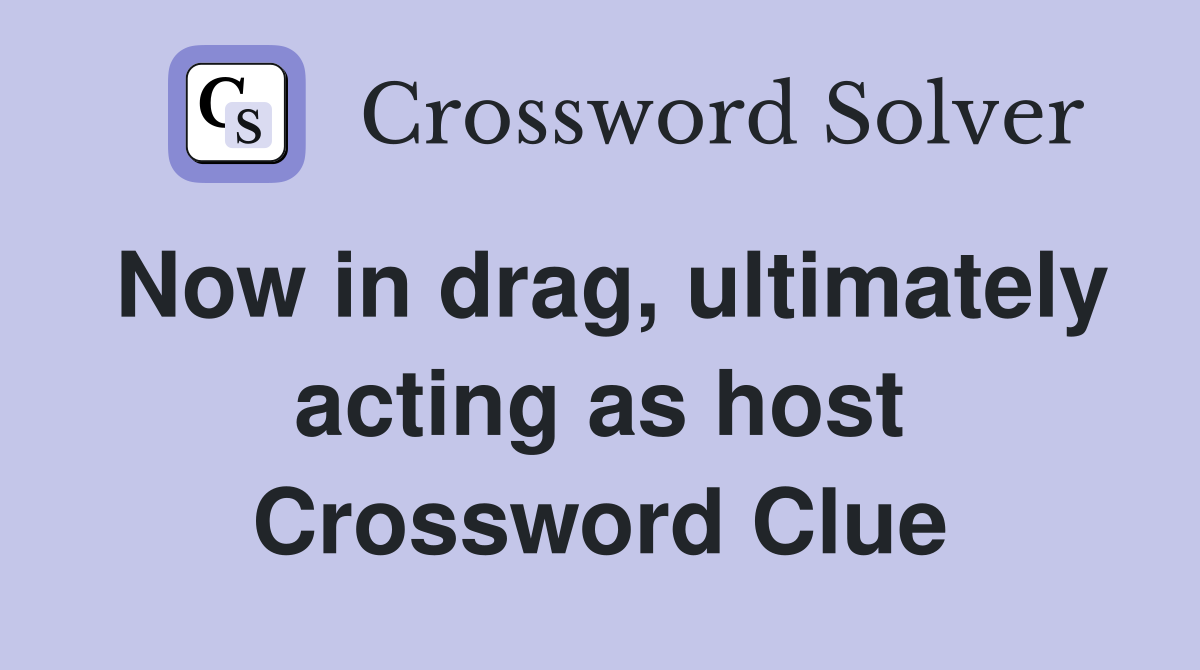 Now in drag, ultimately acting as host Crossword Clue