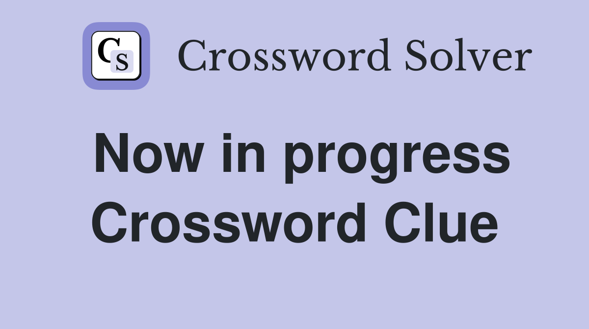 Now in progress Crossword Clue