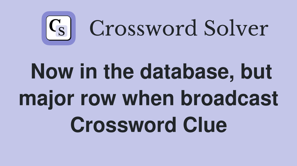 Now in the database, but major row when broadcast Crossword Clue