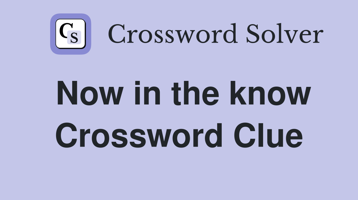 Now in the know Crossword Clue