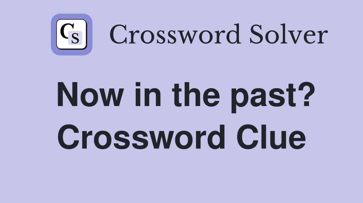 Now in the past? Crossword Clue