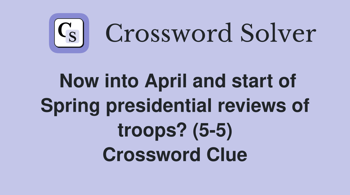 Now into April and start of Spring presidential reviews of troops? (5-5) Crossword Clue
