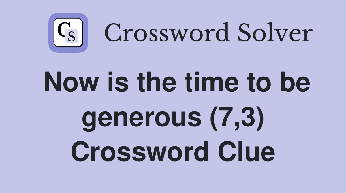 Now is the time to be generous (7,3) Crossword Clue
