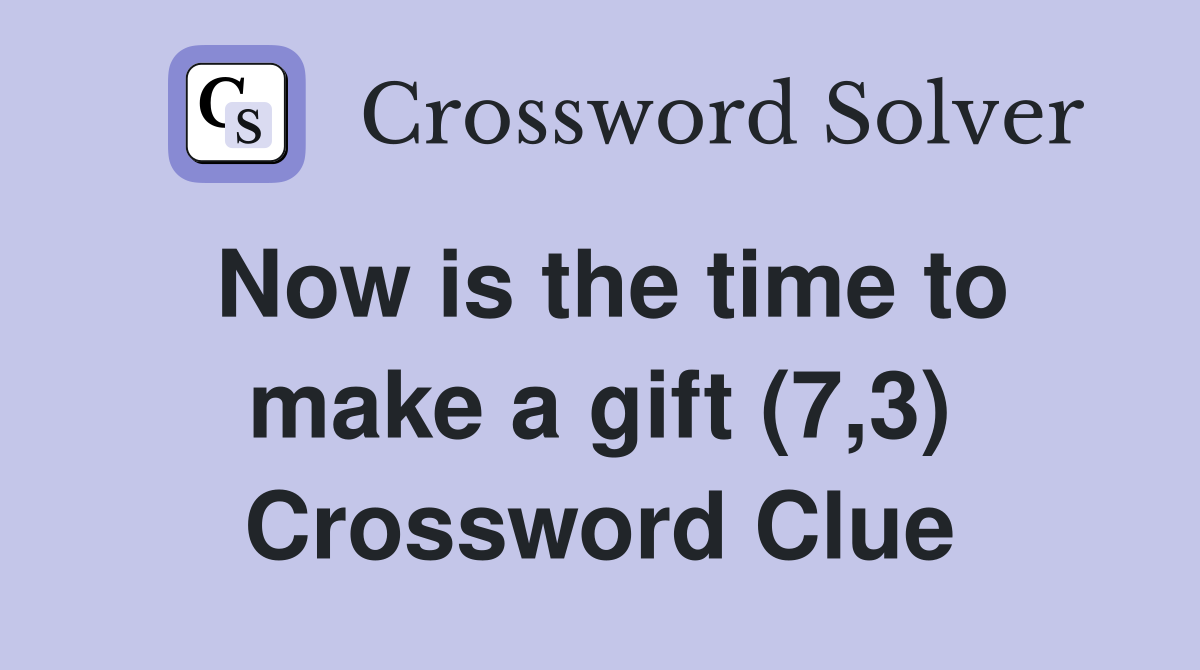 Now is the time to make a gift (7,3) Crossword Clue