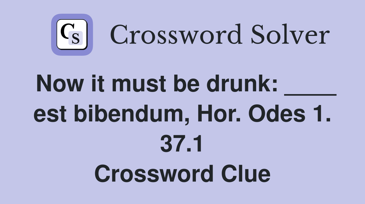 Now it must be drunk: ____ est bibendum, Hor. Odes 1. 37.1 Crossword Clue