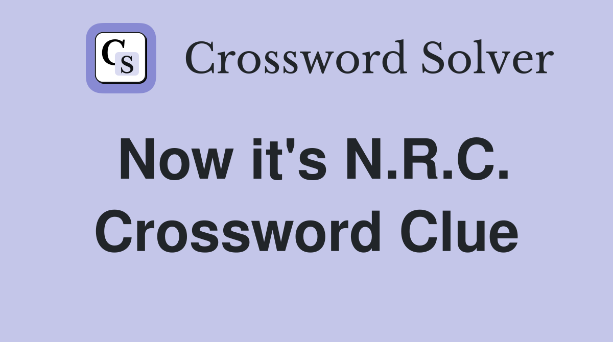 Now it's N.R.C. Crossword Clue