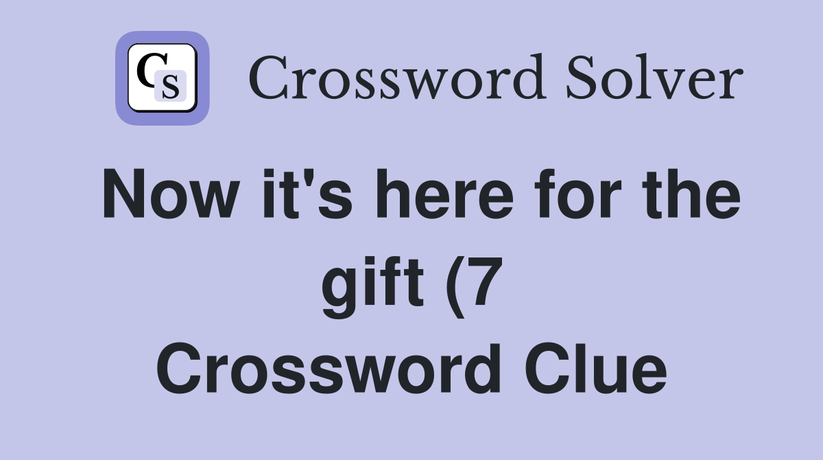 Now it #39 s here for the gift (7) Crossword Clue Answers Crossword Solver Now it #39 s here for the gift (7) Crossword Clue Answers Crossword Solver