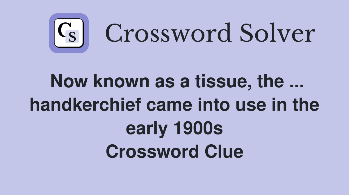 Now known as a tissue, the ... handkerchief came into use in the early 1900s Crossword Clue