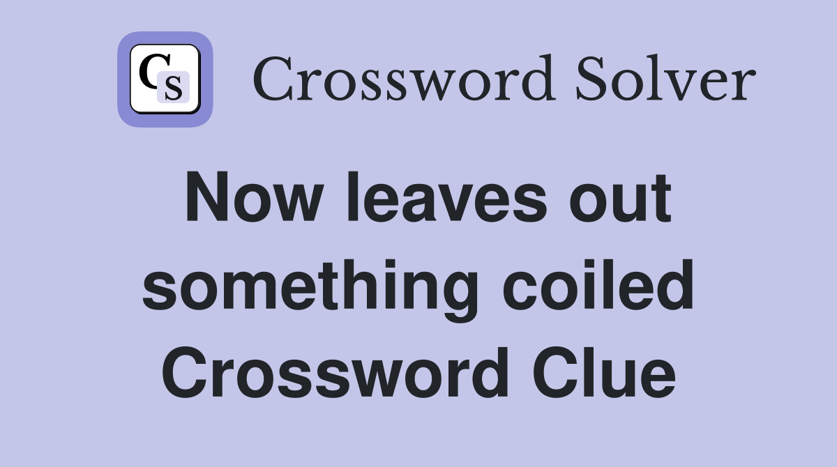 Now leaves out something coiled Crossword Clue