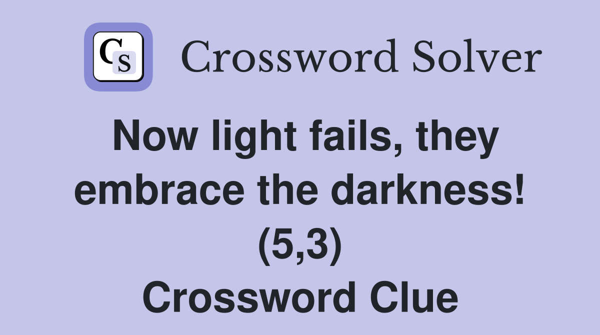 Now light fails, they embrace the darkness! (5,3) Crossword Clue