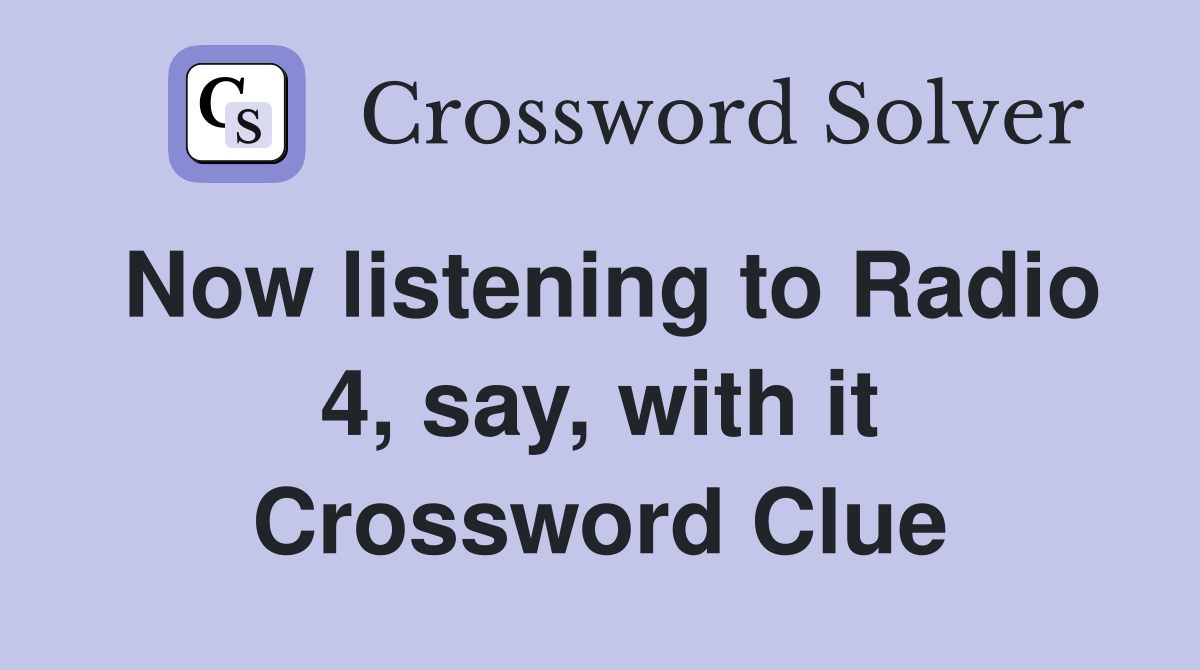 Now listening to Radio 4, say, with it Crossword Clue