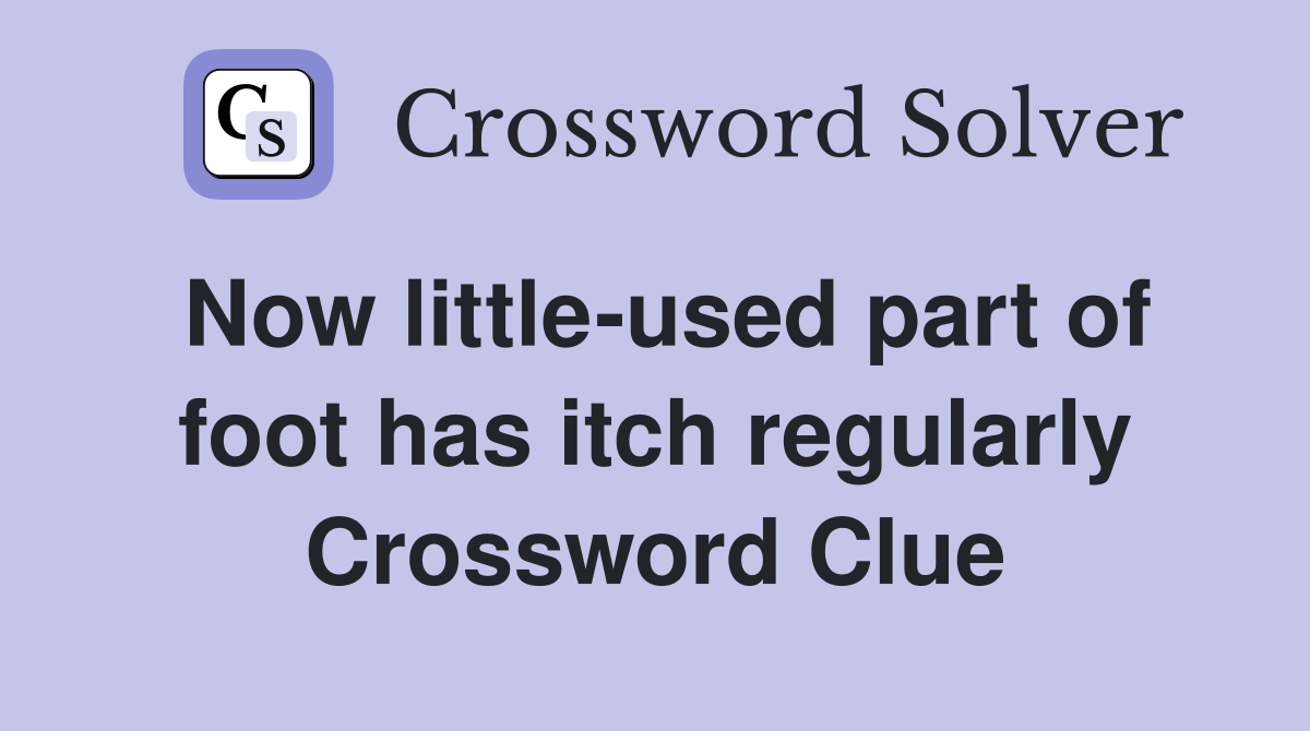 Now little-used part of foot has itch regularly Crossword Clue