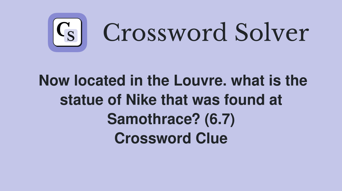 Now located in the Louvre. what is the statue of Nike that was found at Samothrace? (6.7) Crossword Clue