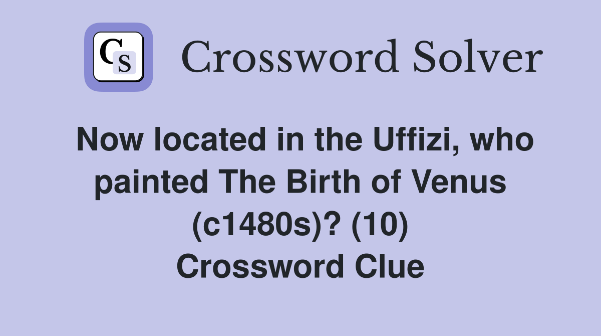 Now located in the Uffizi, who painted The Birth of Venus (c1480s)? (10) Crossword Clue