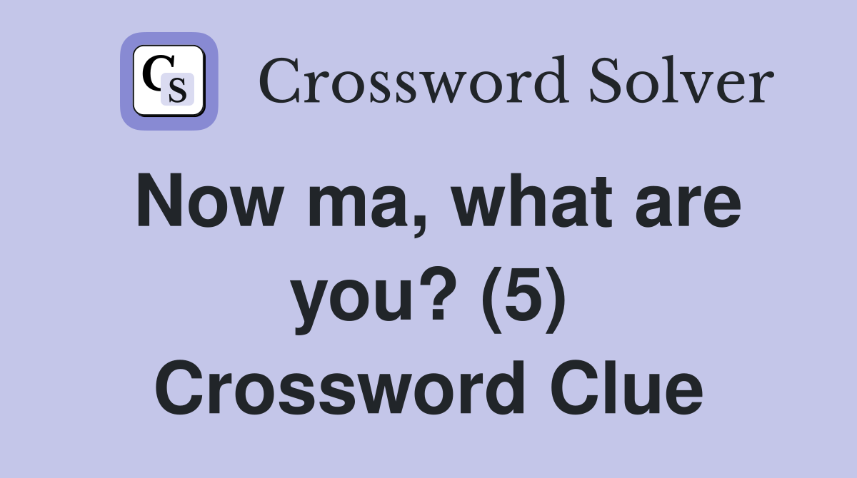Now ma, what are you? (5) Crossword Clue