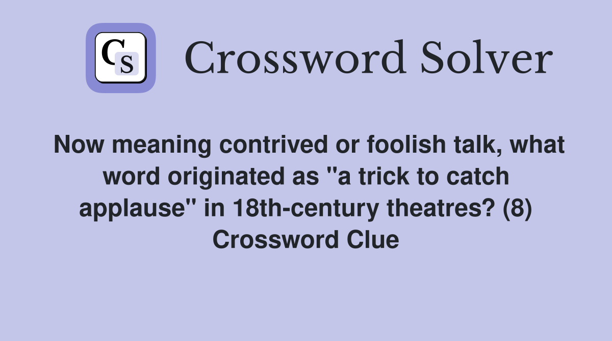 Now meaning contrived or foolish talk, what word originated as "a trick to catch applause" in 18th-century theatres? (8) Crossword Clue