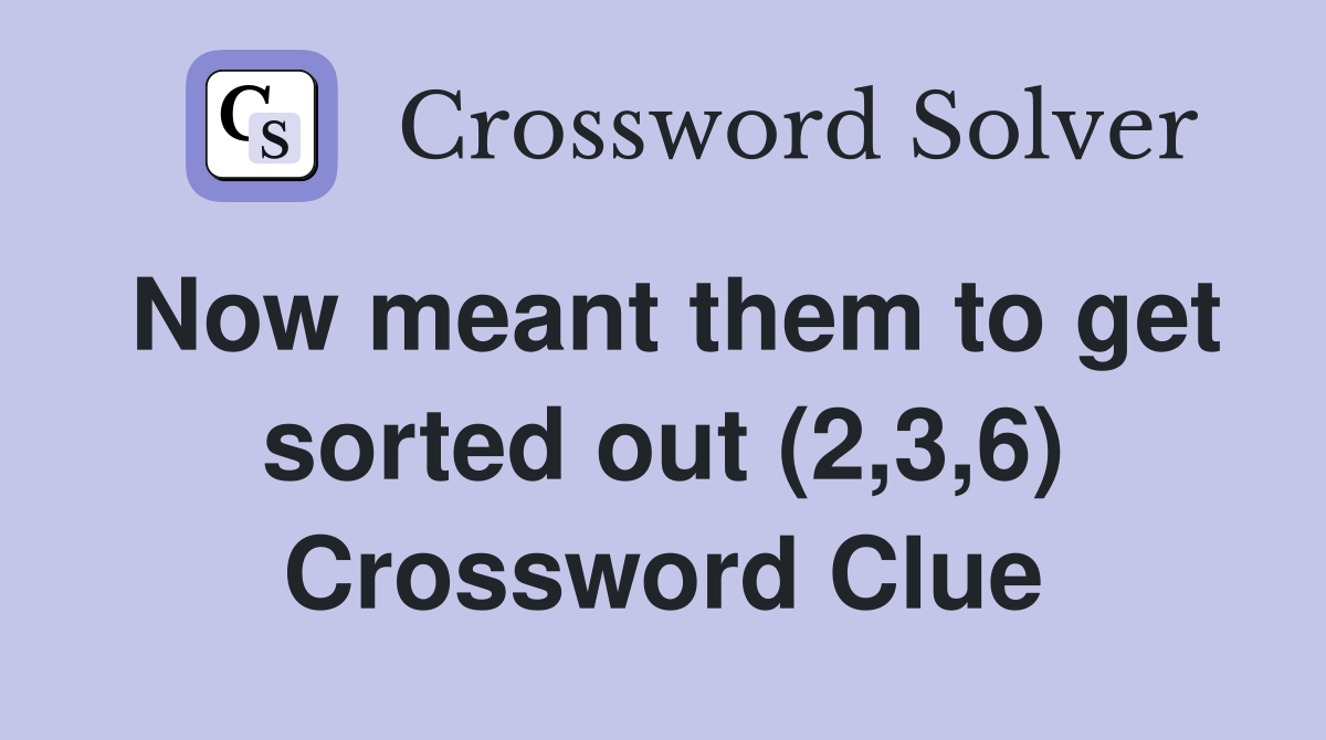 Now meant them to get sorted out (2,3,6) Crossword Clue