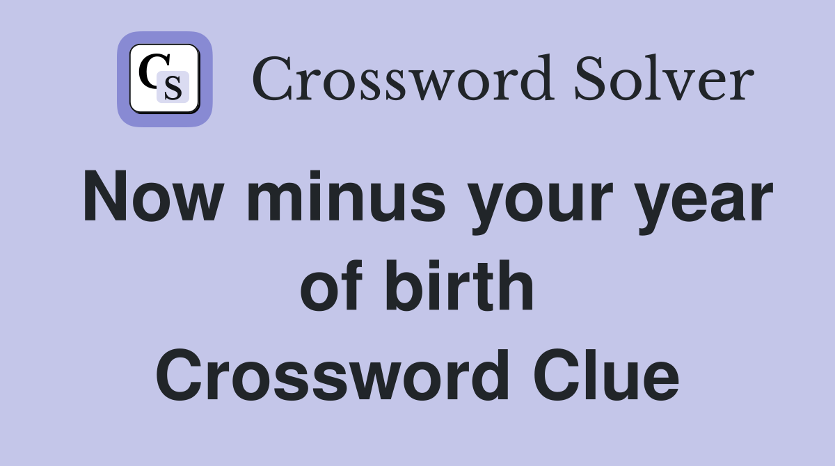 Now minus your year of birth Crossword Clue