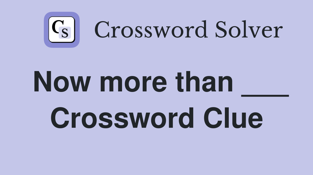 Now more than ___ Crossword Clue