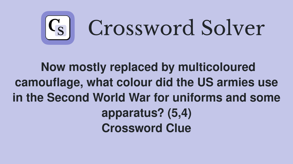 Now mostly replaced by multicoloured camouflage, what colour did the US armies use in the Second World War for uniforms and some apparatus? (5,4) Crossword Clue