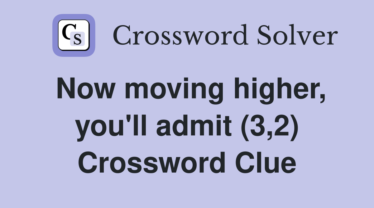 Now moving higher, you'll admit (3,2) Crossword Clue