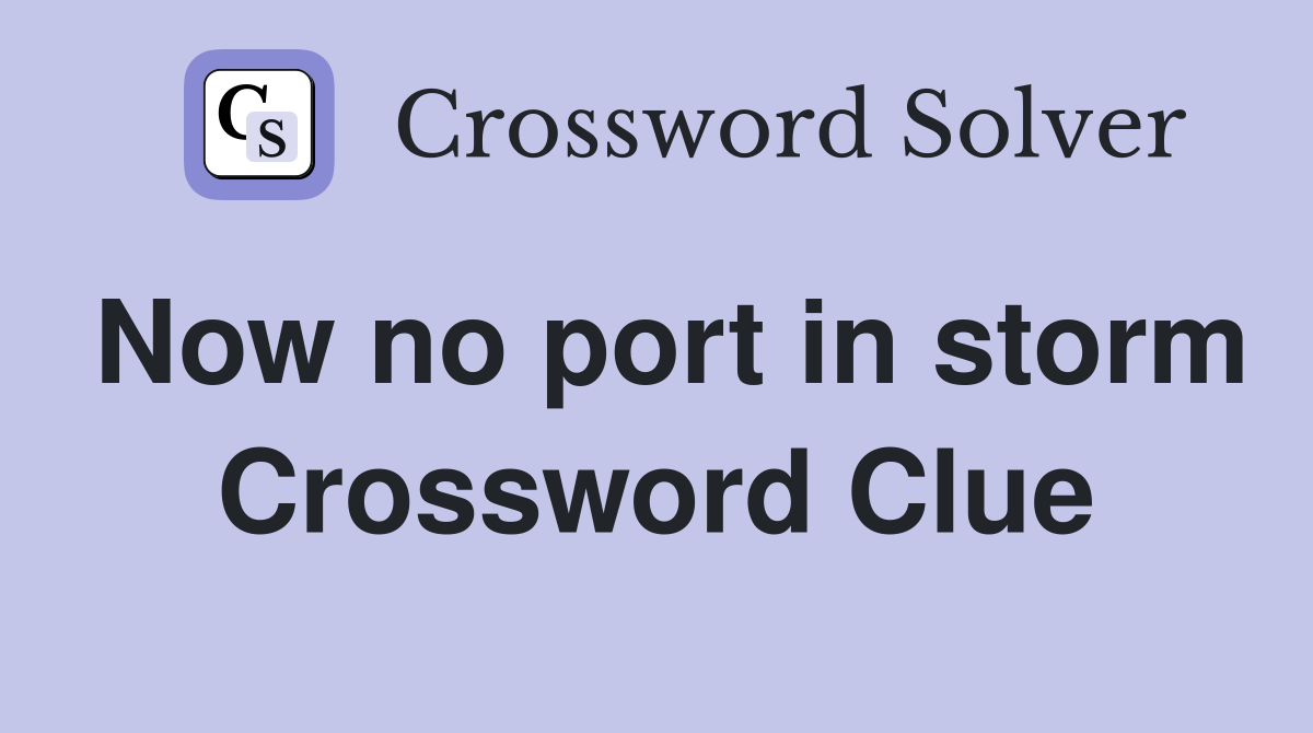 Now no port in storm Crossword Clue