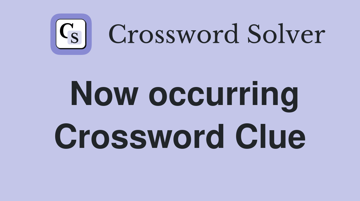 Now occurring Crossword Clue