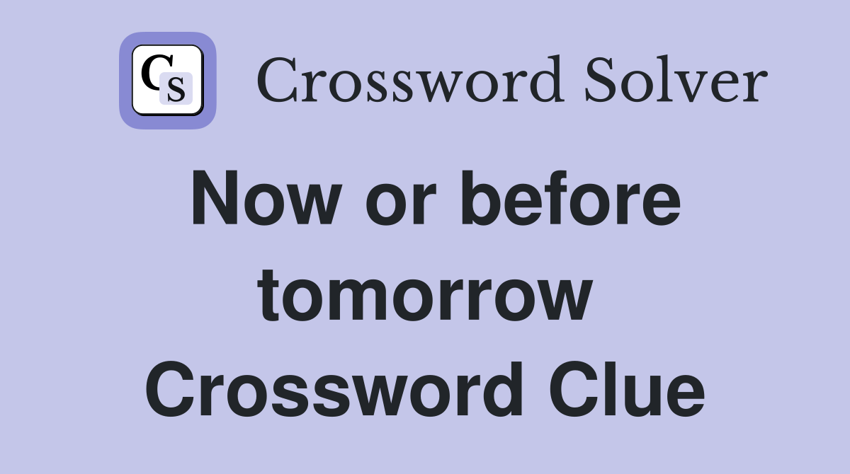 Now or before tomorrow Crossword Clue