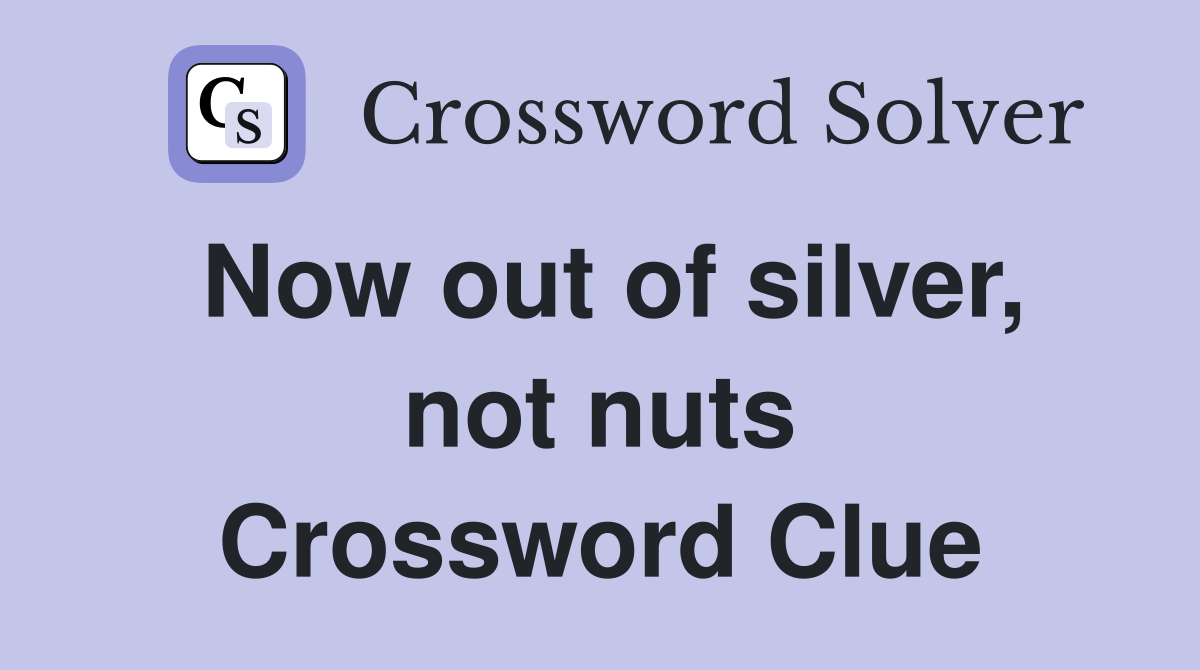 Now out of silver, not nuts Crossword Clue
