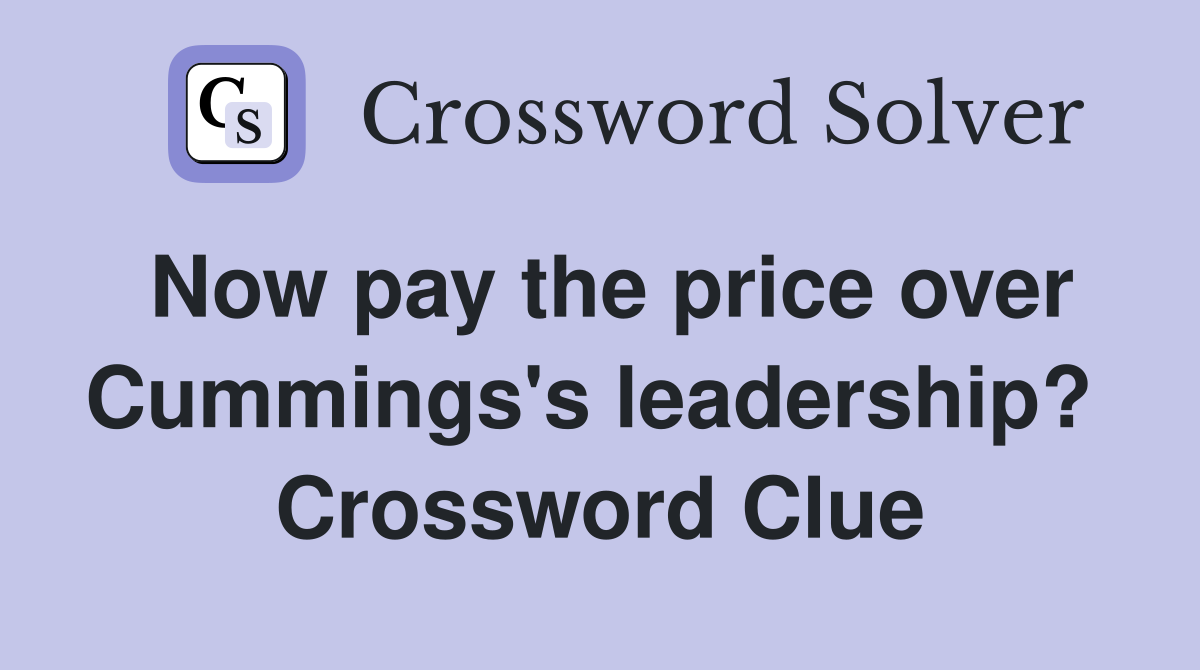 Now pay the price over Cummings's leadership?  Crossword Clue