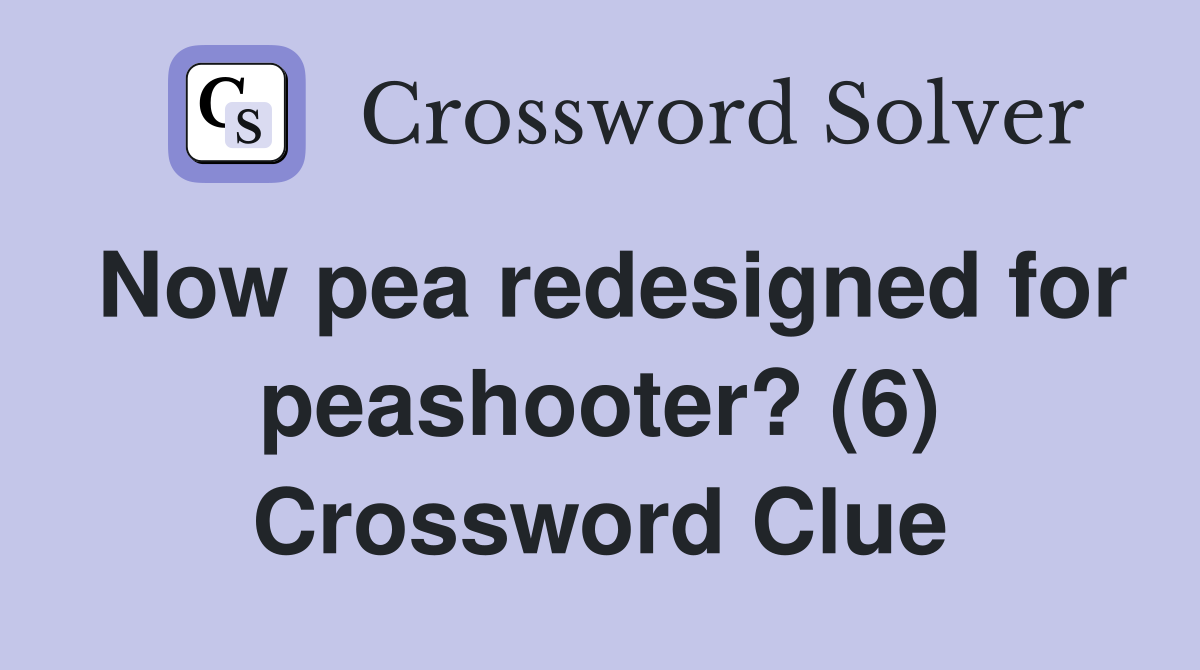 Now pea redesigned for peashooter? (6) Crossword Clue