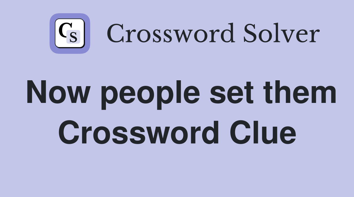 Now people set them Crossword Clue