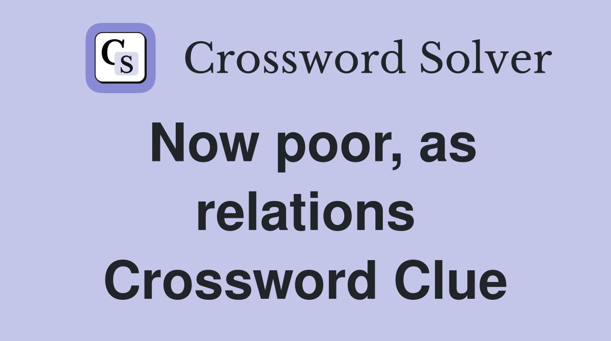 Now poor, as relations Crossword Clue