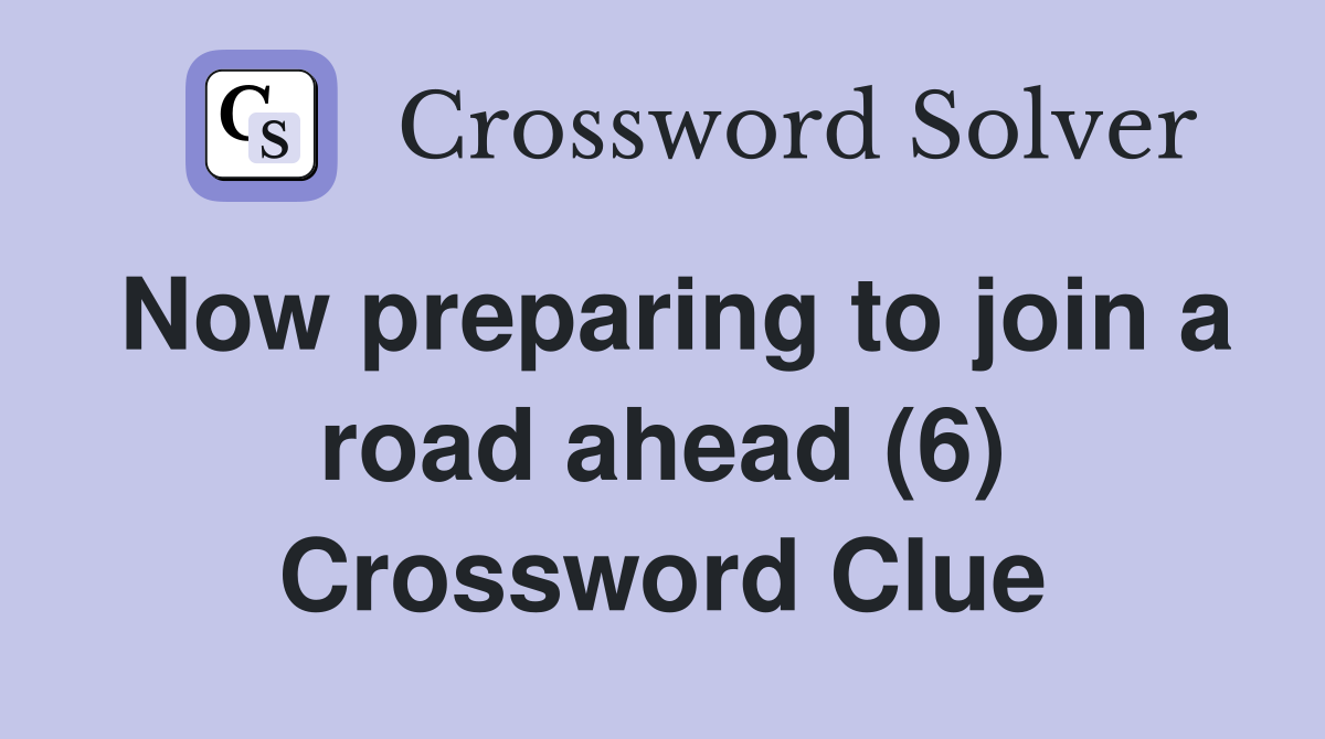 Now preparing to join a road ahead (6) Crossword Clue