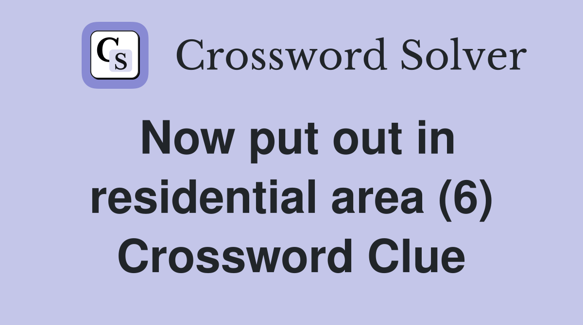 Now put out in residential area (6) Crossword Clue