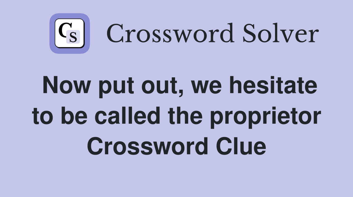 Now put out, we hesitate to be called the proprietor Crossword Clue