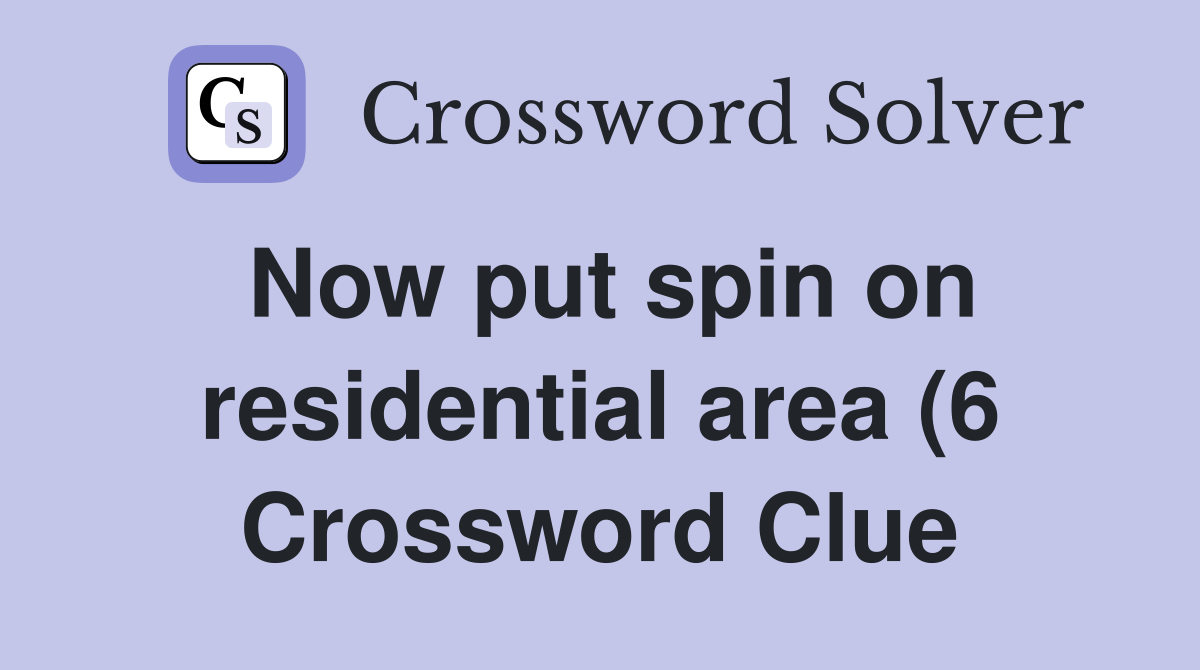Now put spin on residential area (6) Crossword Clue Answers Now put spin on residential area (6) Crossword Clue Answers
