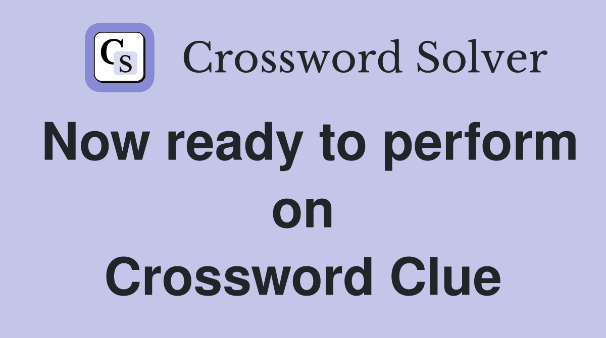 Now ready to perform on Crossword Clue