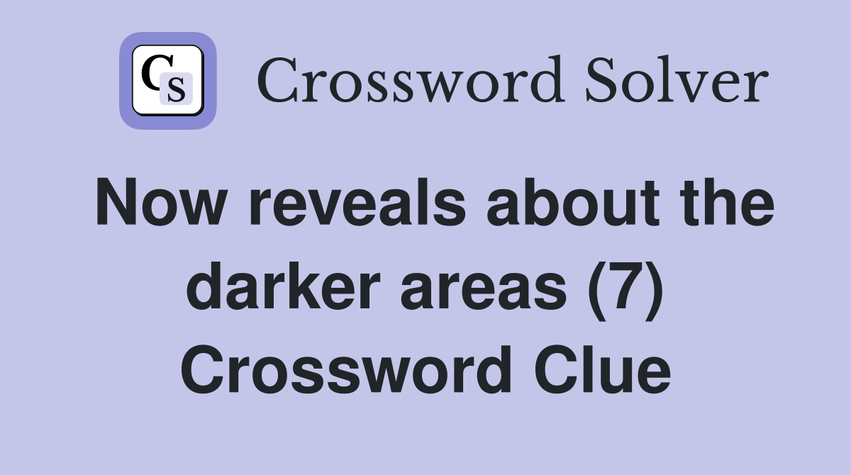 Now reveals about the darker areas (7) Crossword Clue