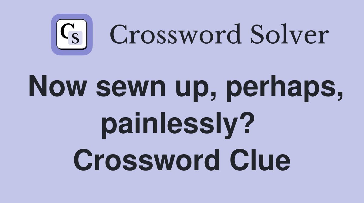 Now sewn up, perhaps, painlessly?  Crossword Clue