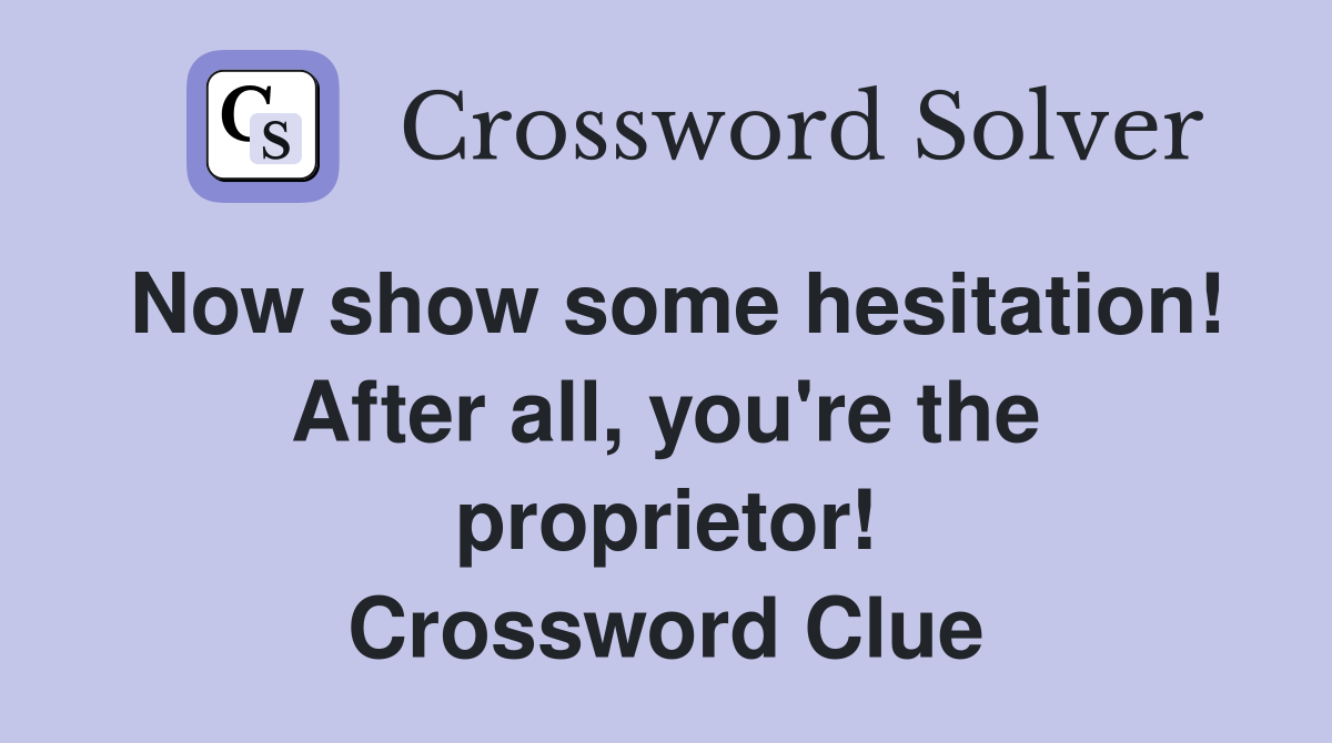 Now show some hesitation! After all, you're the proprietor! Crossword Clue