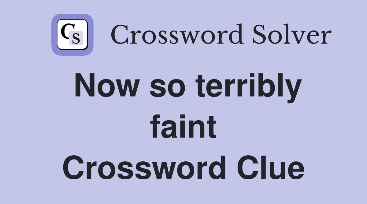 Now so terribly faint Crossword Clue