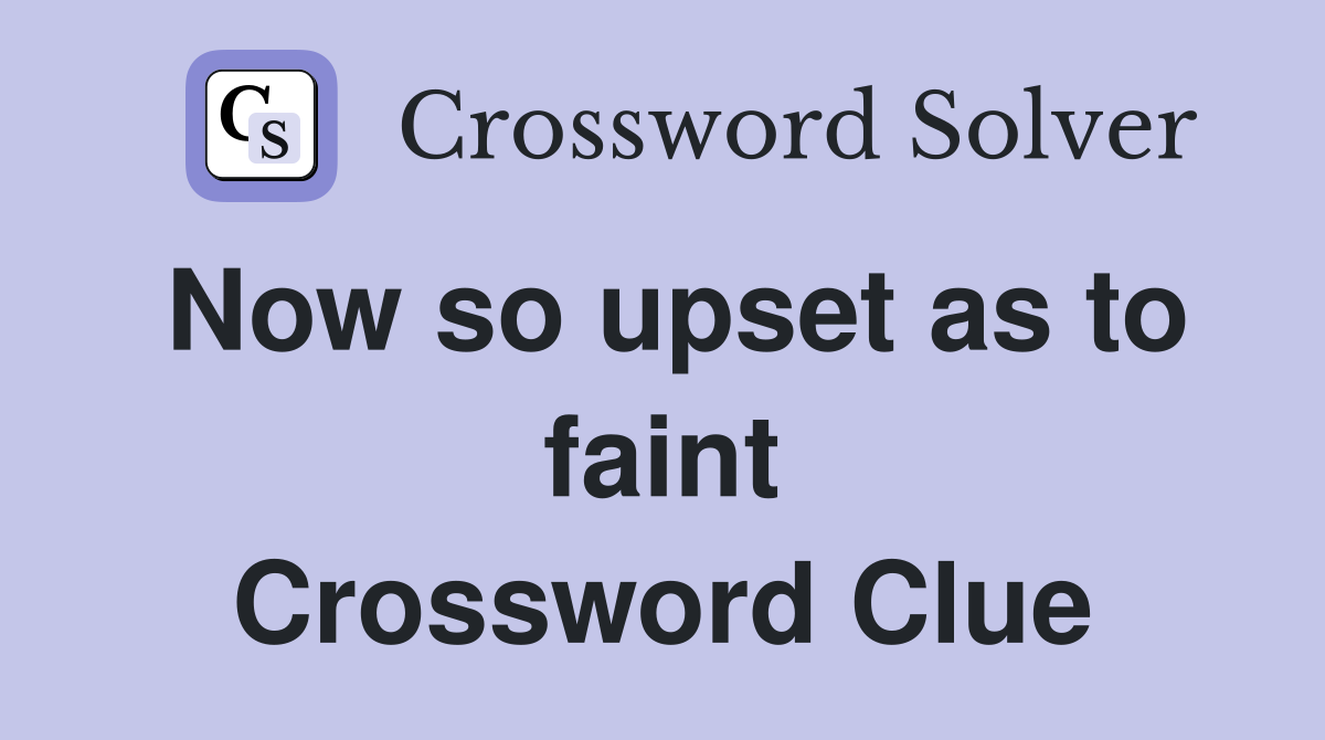 Now so upset as to faint Crossword Clue